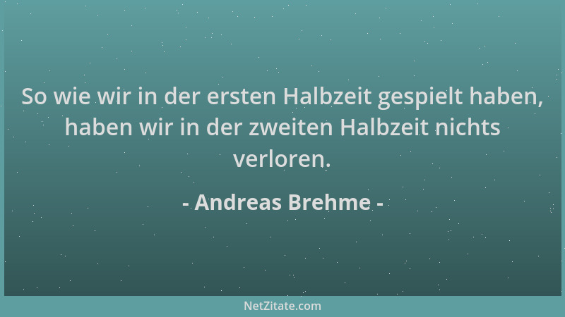 Andreas Brehme - So wie wir in der ersten Halbzeit gespielt haben, haben wir in der zweiten Halbzeit nichts verloren....
