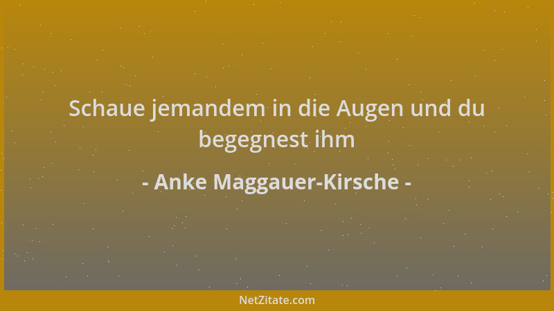 Anke Maggauer-Kirsche - Schaue jemandem in die Augen und du begegnest ihm...
