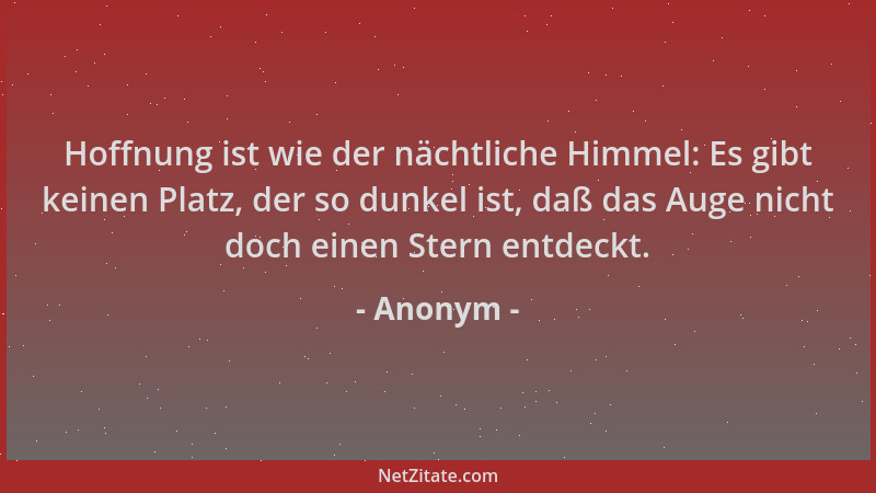 Anonym - Hoffnung ist wie der nächtliche Himmel: Es gibt keinen Platz, der so dunkel ist, daß das Auge nicht doch einen Ste...
