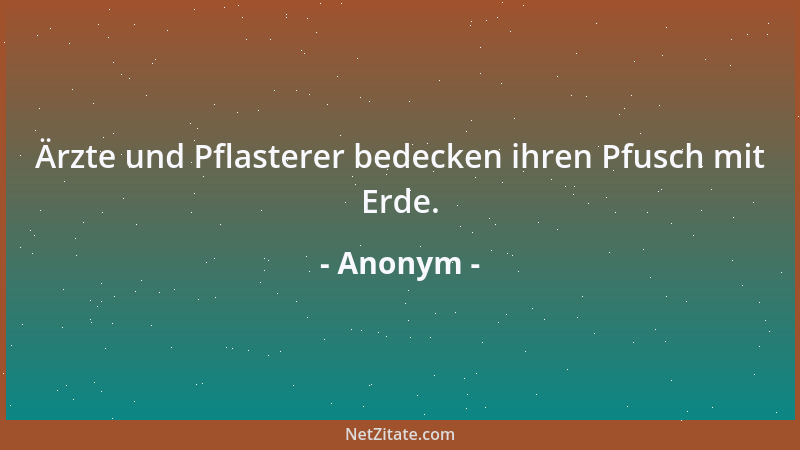 Anonym - Ärzte und Pflasterer bedecken ihren Pfusch mit Erde....