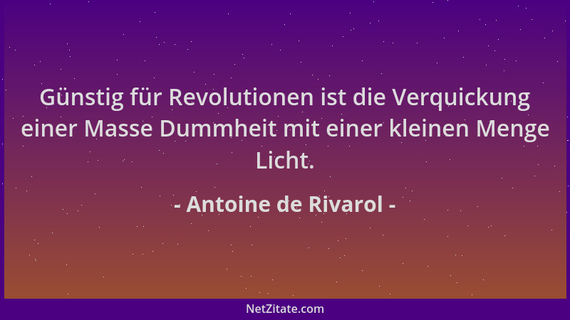 Antoine de Rivarol - Günstig für Revolutionen ist die Verquickung einer Masse Dummheit mit einer kleinen Menge Licht....