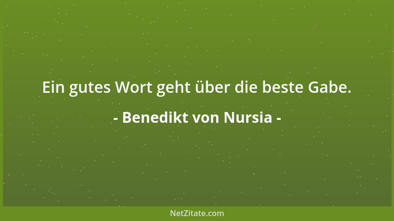 Benedikt von Nursia - Ein gutes Wort geht über die beste Gabe....
