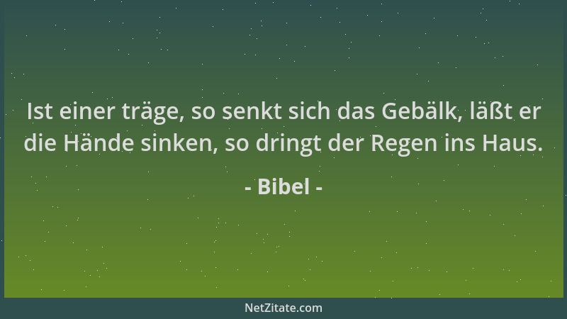 Bibel - Ist einer träge, so senkt sich das Gebälk, läßt er die Hände sinken, so dringt der Regen ins Haus....