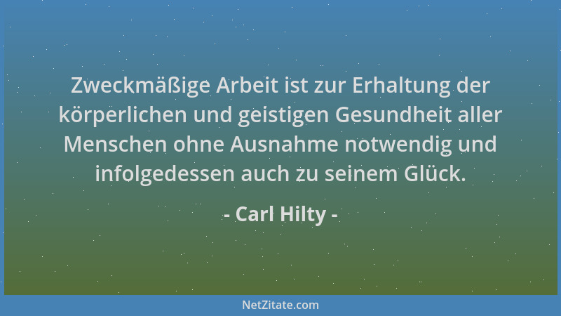 Carl Hilty - Zweckmäßige Arbeit ist zur Erhaltung der körperlichen und geistigen Gesundheit aller Menschen ohne Ausnahme no...