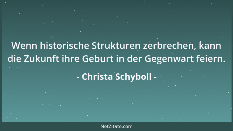 Christa Schyboll - Wenn historische Strukturen zerbrechen, kann die Zukunft ihre Geburt in der Gegenwart feiern....