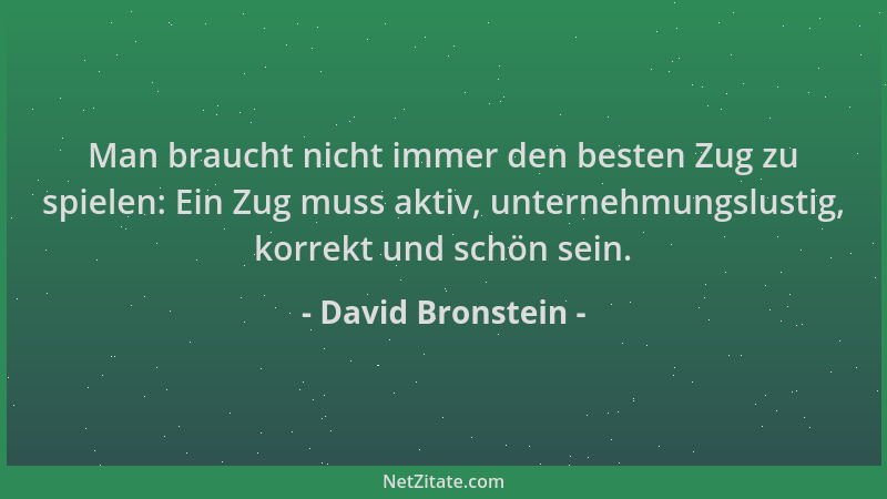 David Bronstein - Man braucht nicht immer den besten Zug zu spielen: Ein Zug muss aktiv, unternehmungslustig, korrekt und s...