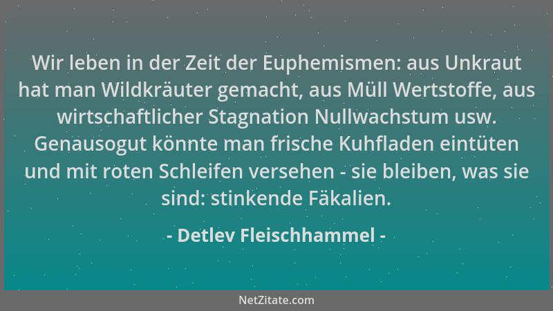 Detlev Fleischhammel - Wir leben in der Zeit der Euphemismen: aus Unkraut hat man Wildkräuter gemacht, aus Müll Wertstoffe,...