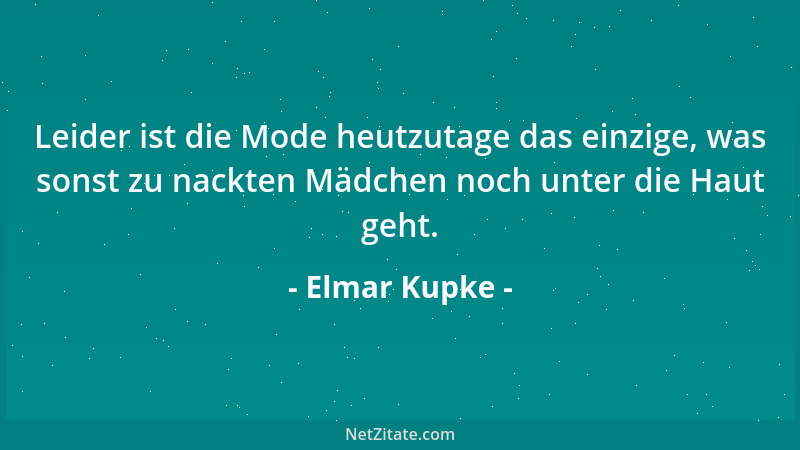 Elmar Kupke - Leider ist die Mode heutzutage das einzige, was sonst zu nackten Mädchen noch unter die Haut geht....