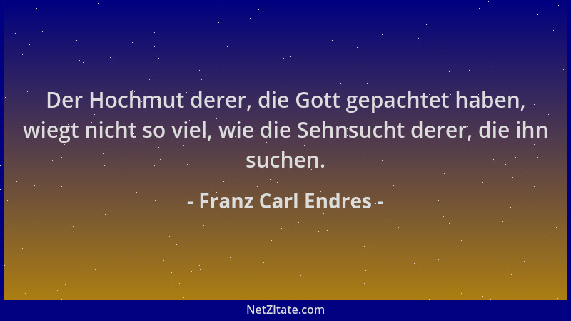 Franz Carl Endres - Der Hochmut derer, die Gott gepachtet haben, wiegt nicht so viel, wie die Sehnsucht derer, die ihn such...