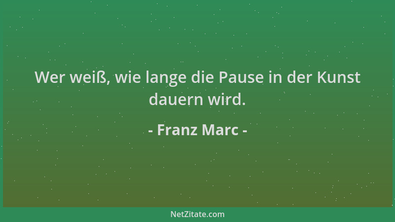 Franz Marc - Wer weiß, wie lange die Pause in der Kunst dauern wird....
