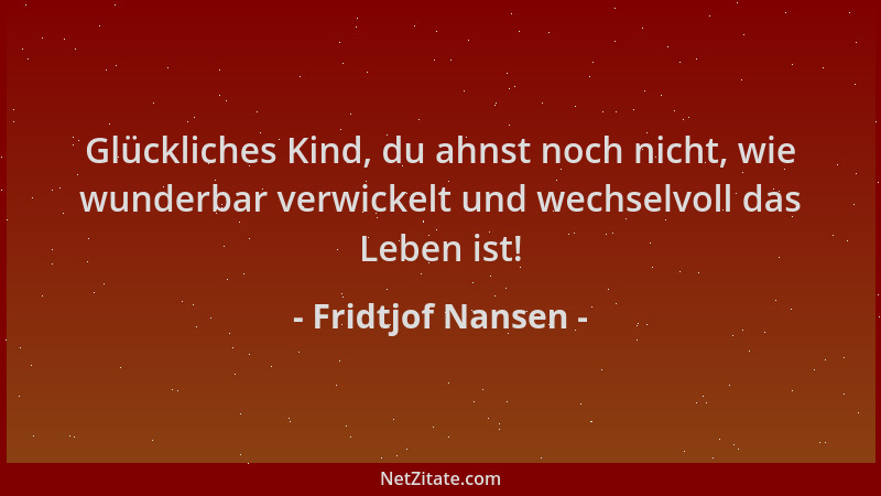 Fridtjof Nansen - Glückliches Kind, du ahnst noch nicht, wie wunderbar verwickelt und wechselvoll das Leben ist!...