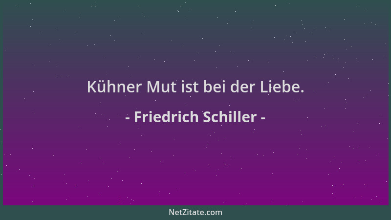 Friedrich Schiller - Kühner Mut ist bei der Liebe....