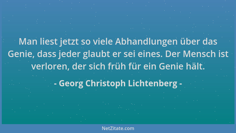 Georg Christoph Lichtenberg - Man liest jetzt so viele Abhandlungen über das Genie, dass jeder glaubt er sei eines. Der Men...