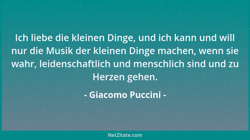 Giacomo Puccini - Ich liebe die kleinen Dinge, und ich kann und will nur die Musik der kleinen Dinge machen, wenn sie wahr,...