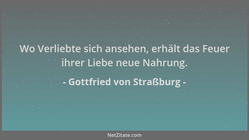 Gottfried von Straßburg - Wo Verliebte sich ansehen, erhält das Feuer ihrer Liebe neue Nahrung....