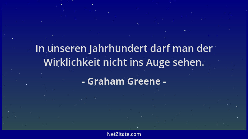 Graham Greene - In unseren Jahrhundert darf man der Wirklichkeit nicht ins Auge sehen....