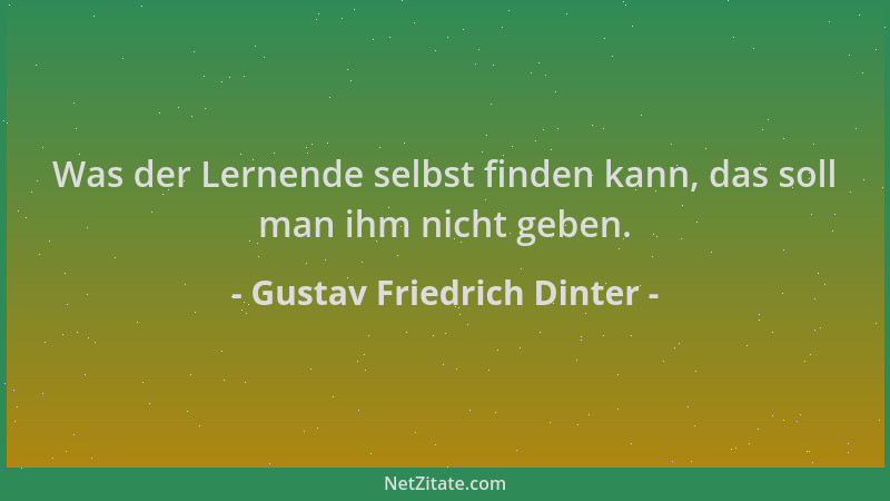 Gustav Friedrich Dinter - Was der Lernende selbst finden kann, das soll man ihm nicht geben....