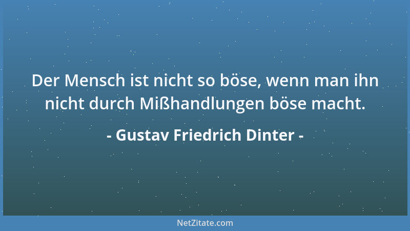 Gustav Friedrich Dinter - Der Mensch ist nicht so böse, wenn man ihn nicht durch Mißhandlungen böse macht....