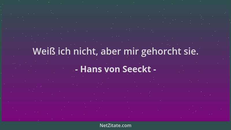 Hans von Seeckt - Weiß ich nicht, aber mir gehorcht sie....