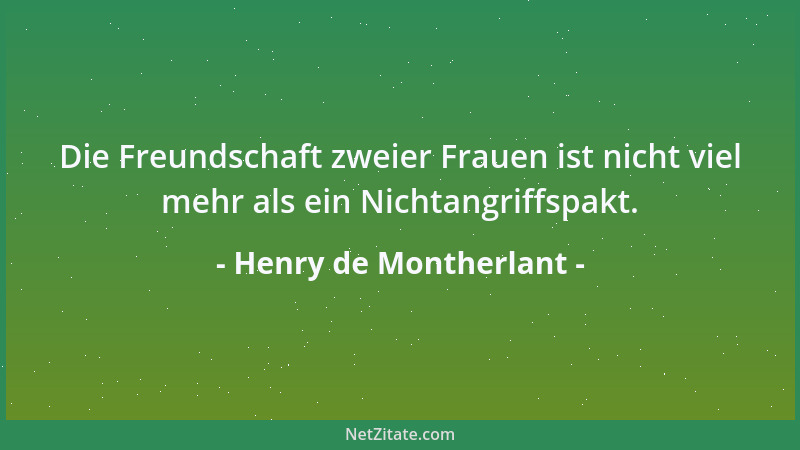 Henry de Montherlant - Die Freundschaft zweier Frauen ist nicht viel mehr als ein Nichtangriffspakt....