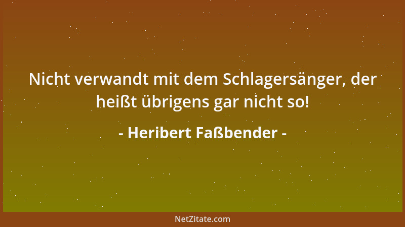 Heribert Faßbender - Nicht verwandt mit dem Schlagersänger, der heißt übrigens gar nicht so!...