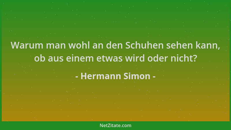 Hermann Simon - Warum man wohl an den Schuhen sehen kann, ob aus einem etwas wird oder nicht?...