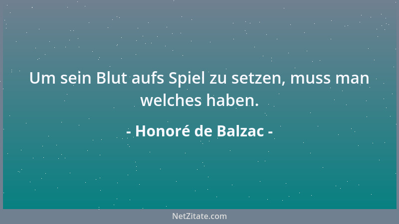 Honoré de Balzac - Um sein Blut aufs Spiel zu setzen, muss man welches haben....