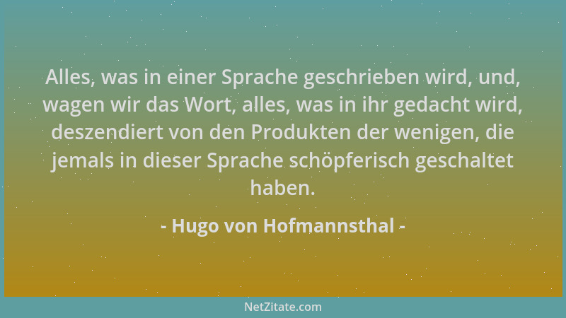 Hugo von Hofmannsthal - Alles, was in einer Sprache geschrieben wird, und, wagen wir das Wort, alles, was in ihr gedacht wi...