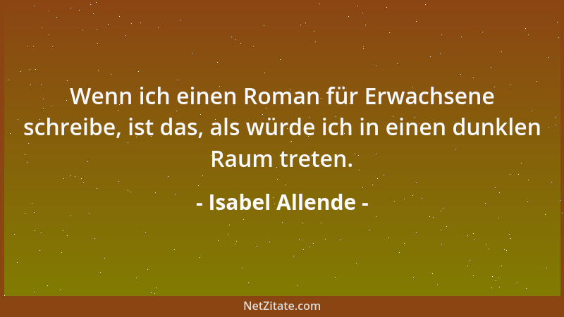 Isabel Allende - Wenn ich einen Roman für Erwachsene schreibe, ist das, als würde ich in einen dunklen Raum treten....