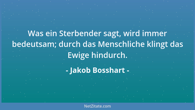 Jakob Bosshart - Was ein Sterbender sagt, wird immer bedeutsam; durch das Menschliche klingt das Ewige hindurch....