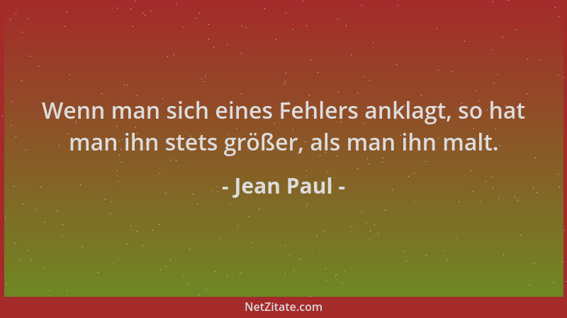 Jean Paul - Wenn man sich eines Fehlers anklagt, so hat man ihn stets größer, als man ihn malt....