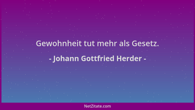 Johann Gottfried Herder - Gewohnheit tut mehr als Gesetz....
