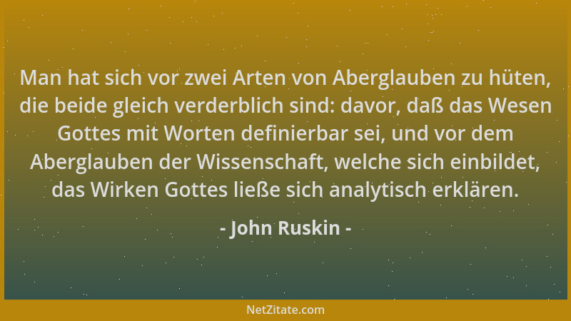 John Ruskin - Man hat sich vor zwei Arten von Aberglauben zu hüten, die beide gleich verderblich sind: davor, daß das Wesen...