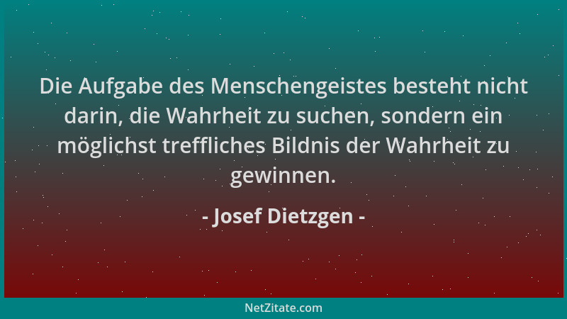 Josef Dietzgen - Die Aufgabe des Menschengeistes besteht nicht darin, die Wahrheit zu suchen, sondern ein möglichst treffli...