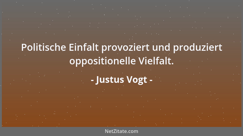 Justus Vogt - Politische Einfalt provoziert und produziert oppositionelle Vielfalt....
