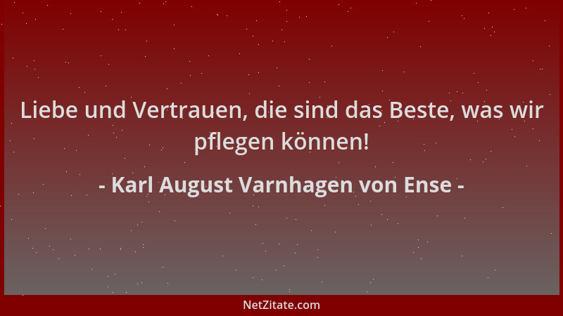 Karl August Varnhagen von Ense - Liebe und Vertrauen, die sind das Beste, was wir pflegen können!...