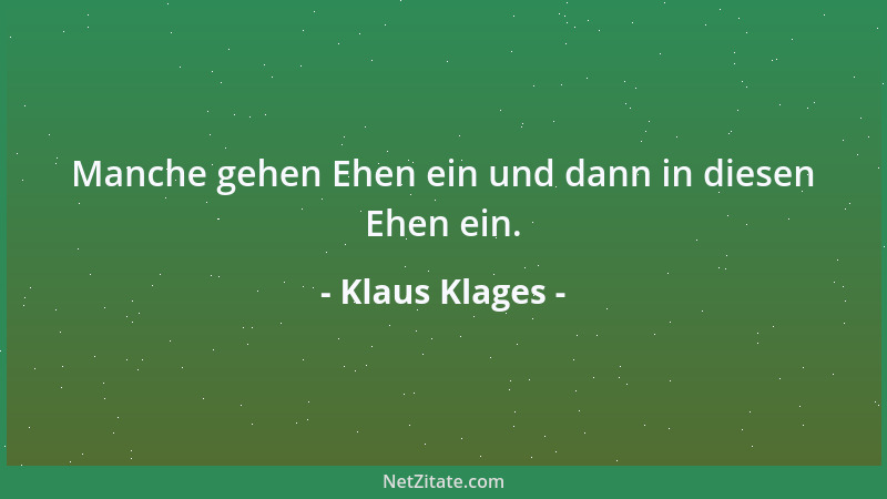 Klaus Klages - Manche gehen Ehen ein und dann in diesen Ehen ein....