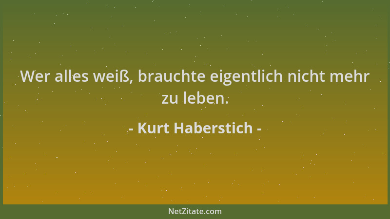 Kurt Haberstich - Wer alles weiß, brauchte eigentlich nicht mehr zu leben....
