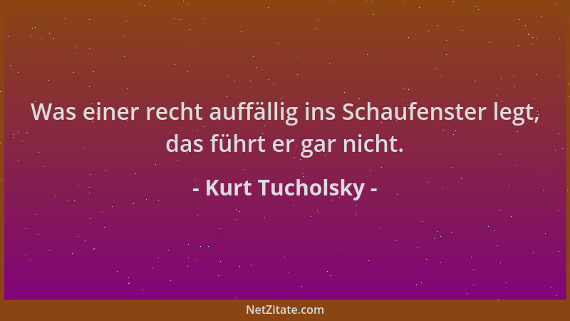 Kurt Tucholsky - Was einer recht auffällig ins Schaufenster legt, das führt er gar nicht....
