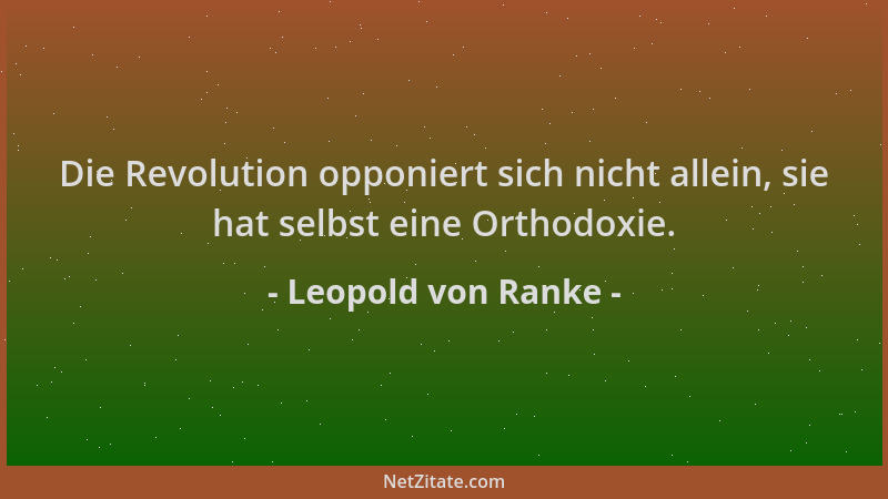Leopold von Ranke - Die Revolution opponiert sich nicht allein, sie hat selbst eine Orthodoxie....