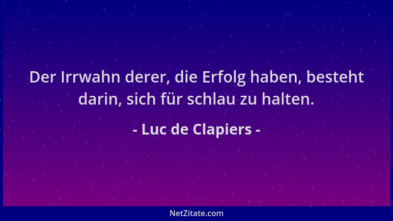 Luc de Clapiers - Der Irrwahn derer, die Erfolg haben, besteht darin, sich für schlau zu halten....