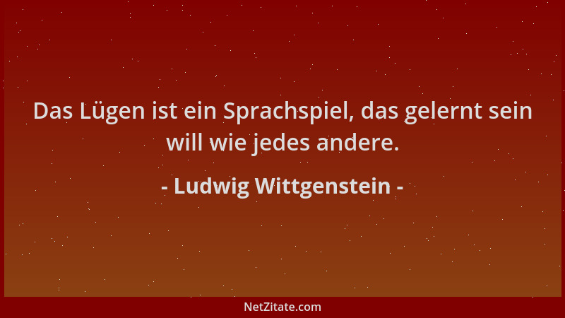 Ludwig Wittgenstein - Das Lügen ist ein Sprachspiel, das gelernt sein will wie jedes andere....