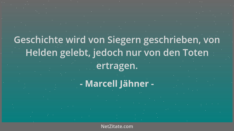 Marcell Jähner - Geschichte wird von Siegern geschrieben, von Helden gelebt, jedoch nur von den Toten ertragen....
