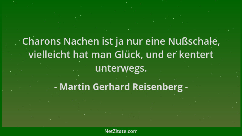 Martin Gerhard Reisenberg - Charons Nachen ist ja nur eine Nußschale, vielleicht hat man Glück, und er kentert unterwegs....