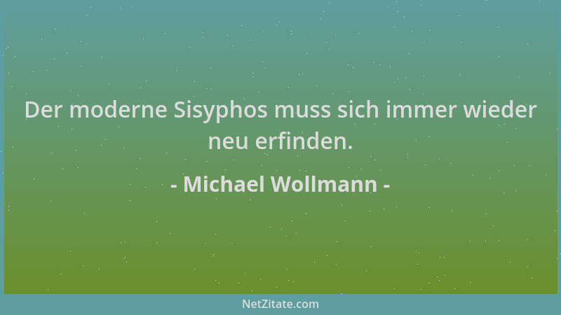 Michael Wollmann - Der moderne Sisyphos muss sich immer wieder neu erfinden....
