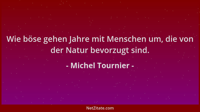 Michel Tournier - Wie böse gehen Jahre mit Menschen um, die von der Natur bevorzugt sind....