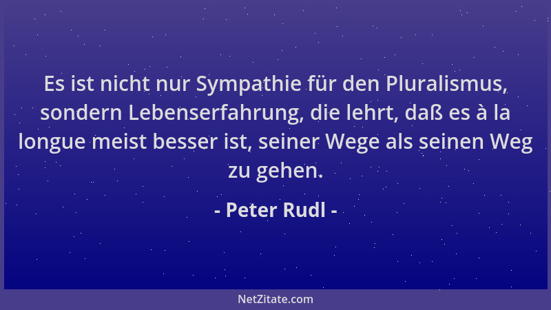 Peter Rudl - Es ist nicht nur Sympathie für den Pluralismus, sondern Lebenserfahrung, die lehrt, daß es à la longue meist b...