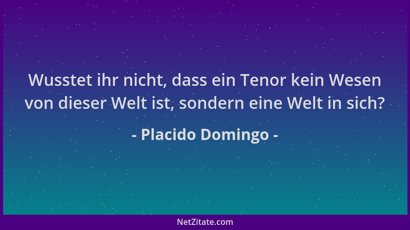 Placido Domingo - Wusstet ihr nicht, dass ein Tenor kein Wesen von dieser Welt ist, sondern eine Welt in sich?...