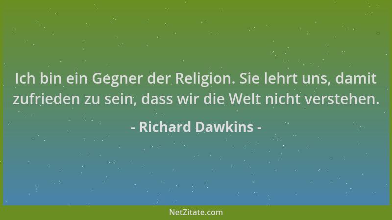 Richard Dawkins - Ich bin ein Gegner der Religion. Sie lehrt uns, damit zufrieden zu sein, dass wir die Welt nicht verstehe...