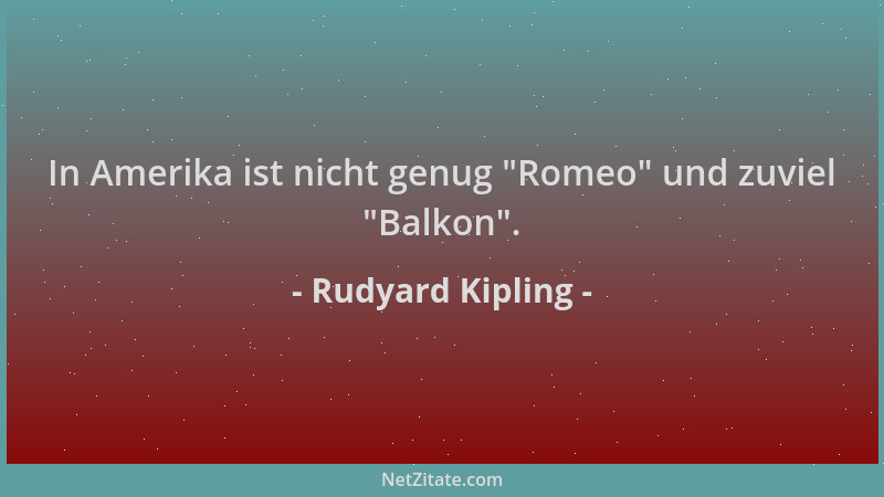 Rudyard Kipling - In Amerika ist nicht genug  "Romeo " und zuviel  "Balkon "....